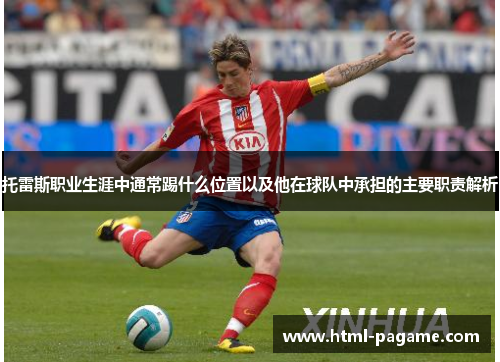 托雷斯职业生涯中通常踢什么位置以及他在球队中承担的主要职责解析