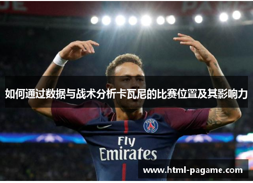 如何通过数据与战术分析卡瓦尼的比赛位置及其影响力