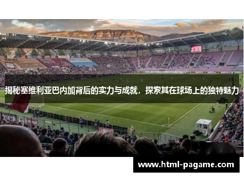 揭秘塞维利亚巴内加背后的实力与成就，探索其在球场上的独特魅力