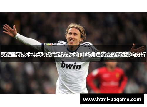 莫德里奇技术特点对现代足球战术和中场角色演变的深远影响分析