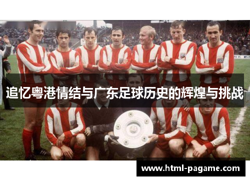 追忆粤港情结与广东足球历史的辉煌与挑战