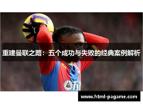 重建曼联之路：五个成功与失败的经典案例解析