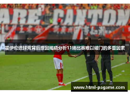 霍伊伦进球荒背后原因揭晓分析11场比赛难以破门的多重因素