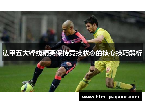 法甲五大锋线精英保持竞技状态的核心技巧解析