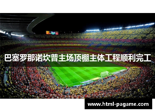 巴塞罗那诺坎普主场顶棚主体工程顺利完工