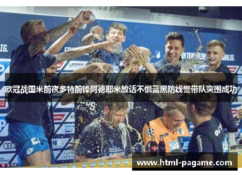 欧冠战国米前夜多特前锋阿德耶米放话不惧蓝黑防线誓带队突围成功