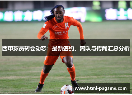 西甲球员转会动态：最新签约、离队与传闻汇总分析