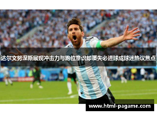 达尔文努涅斯展现冲击力与跑位意识却屡失必进球成球迷热议焦点