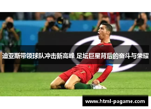 迪亚斯带领球队冲击新高峰 足坛巨星背后的奋斗与荣耀